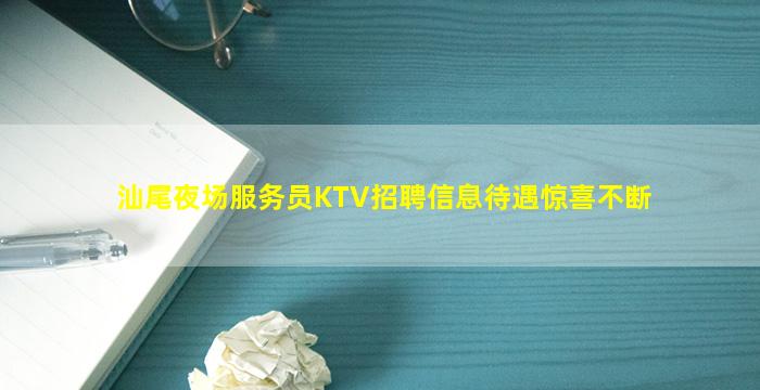 汕尾夜场服务员KTV招聘信息待遇惊喜不断
